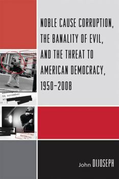 Noble Cause Corruption, the Banality of Evil, and the Threat to American Democracy, 1950-2008