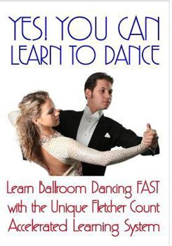 Paperback Yes! You Can Learn To Dance: Learn Ballroom Dancing Fast With The Unique Fletcher Count Accelerated Learning System Book