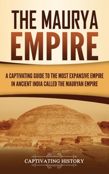 Hardcover The Maurya Empire: A Captivating Guide to the Most Expansive Empire in Ancient India Book