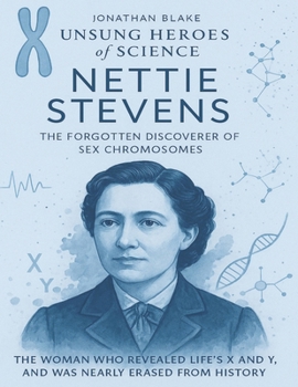 Nettie Stevens: The Forgotten Discoverer of Sex Chromosomes. The woman who revealed life’s X and Y, and was nearly erased from history. (Unsung Heroes of Science)