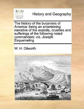 Paperback The history of the bucaniers of America: being an entertaining narrative of the exploits, cruelties and sufferings of the following noted commanders: Book