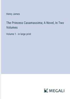 The Princess Casamassima; A Novel, In Two Volumes: Volume 1 - in large print