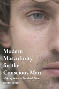 Paperback Modern Masculinity for the Conscious Man: Making Sense in Troubled Times Book