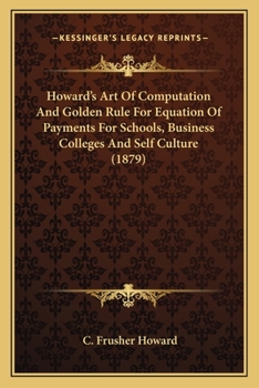 Paperback Howard's Art Of Computation And Golden Rule For Equation Of Payments For Schools, Business Colleges And Self Culture (1879) Book