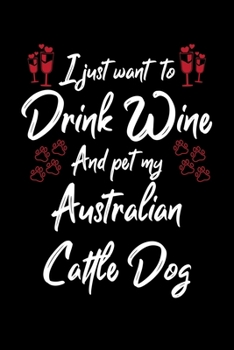 I Just Wanna Drink Wine And Pet My Australian Cattle