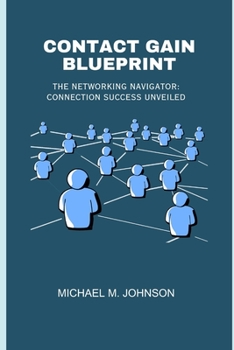 Paperback Contact Gain Blueprint: The Networking Navigator: Connection Success Unveiled Book