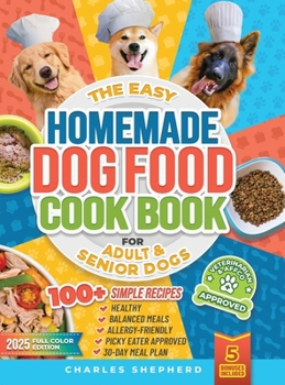 The Easy Homemade Dog Food Cookbook for Adult & Senior Dogs: 100+ Simple, Vet-Approved, Allergy-Friendly Recipes to Boost Energy, Relieve Chronic Issues and Help Your Dog Live a Longer, Healthier Life