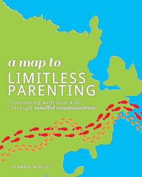 A Map to Limitless Parenting: Connecting With Your Kids Through Mindful Communication