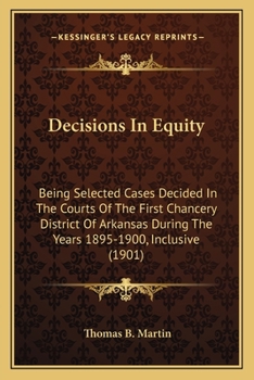 Paperback Decisions In Equity: Being Selected Cases Decided In The Courts Of The First Chancery District Of Arkansas During The Years 1895-1900, Incl Book