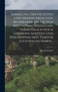 Hardcover Sammlung Der Neuesten Und Merkwuerdigsten Begebenheiten, Die Sich Mit Unterschiedlichen Vermuthlich Noch Lebenden Adepten Und Philosophischen Tinktur [German] Book