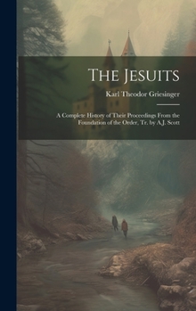 Hardcover The Jesuits: A Complete History of Their Proceedings From the Foundation of the Order, Tr. by A.J. Scott Book