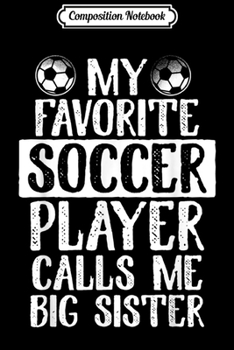 Composition Notebook: My Favorite Soccer Player Calls Me Big Sister Gift Journal/Notebook Blank Lined Ruled 6x9 100 Pages