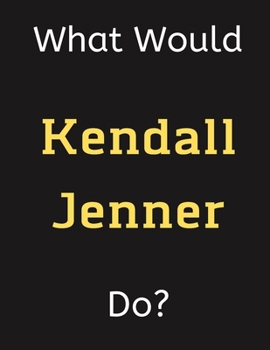 What Would Kendall Jenner Do?: Kendall Jenner Notebook/ Journal/ Notepad/ Diary For Women, Men, Girls, Boys, Fans, Supporters, Teens, Adults and Kids | 100 Black Lined Pages | 8.5 x 11 Inches | A4