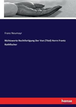 Paperback Nichtswerte Rechtfertigung Der Von (Titel) Herrn Frantz Rothfischer [German] Book