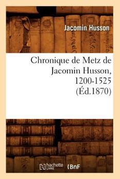 Paperback Chronique de Metz de Jacomin Husson, 1200-1525 (Éd.1870) [French] Book