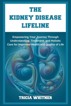 Paperback The Kidney Disease Lifeline: Empowering Your Journey Through Understanding, Treatment, and Holistic Care for Improved Health and Quality of Life Book