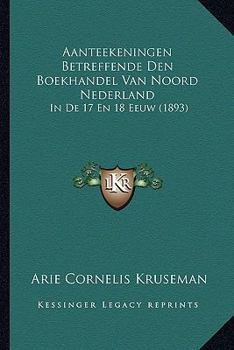 Paperback Aanteekeningen Betreffende Den Boekhandel Van Noord Nederland: In De 17 En 18 Eeuw (1893) [Dutch] Book