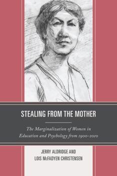 Hardcover Stealing from the Mother: The Marginalization of Women in Education and Psychology from 1900-2010 Book