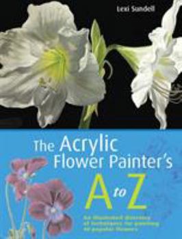 Paperback The Acrylic Flower Painter's A-Z: An Illustrated Directory of Techniques for Painting 40 Popular Flowers Book