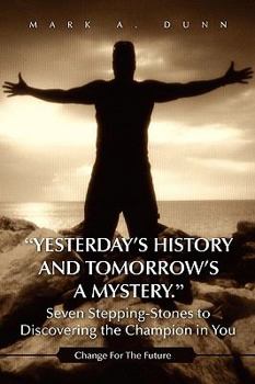 "Yesterday's History and Tomorrow's a Mystery." Seven Stepping-Stones to Discovering the Champion in You: Change For The Future