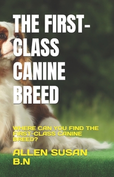 Paperback The First-Class Canine Breed: Where Can You Find the First-Class Canine Breed? Book