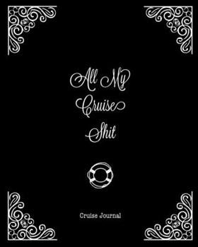 Paperback All My Cruise Shit, Cruise Journal: A Vacation Trip Notebook To Record As You Travel By Cruise Ship Book