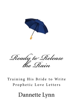 Paperback Ready to Release the Rain: Training His Bride to Write Prophetic Love Letters Book