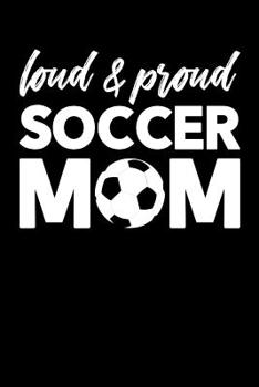 Loud & Proud Soccer Mom: Soccer Journal, Soccer Practice Notebook, Gift For Soccer Player, Birthday Present For Soccer Lover, Soccer Mom