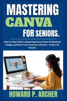 Paperback Mastering Canva Made Easy for Seniors: Step-by-step Guide to mastering canva, Create professional Design, and Boost your Creativity with Ease - Perfec Book