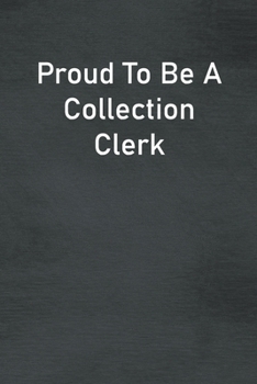 Proud To Be A Collection Clerk: Lined Notebook For Men, Women And Co Workers