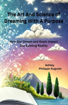The Art And Science of Dreaming With A Purpose: How Our Dream and Goals Impact Our Existing Reality