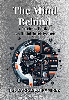 The Mind Behind.: A Curious Look at Artificial Intelligence.