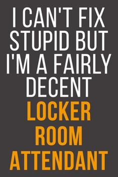 I Can't Fix Stupid But I'm A Fairly Decent Locker Room Attendant: Funny Blank Lined Notebook For Coworker, Boss & Friend