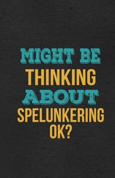 Might Be Thinking About Spelunkering Ok? A5 Lined Notebook: Funny Hobby Skill Recreation Sayings For Leisure Sideline Interest. Unique Blank ... Great Office School Writing Class Teacher