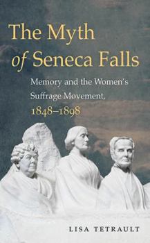 Hardcover The Myth of Seneca Falls: Memory and the Women's Suffrage Movement, 1848-1898 Book