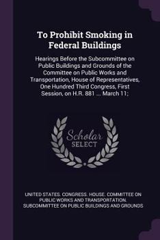 To Prohibit Smoking in Federal Buildings: Hearings Before the Subcommittee on Public Buildings and Grounds of the Committee on Public Works and Transportation, House of Representatives, One Hundred Th