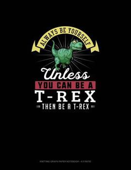 Paperback Always Be Yourself Unless You Can Be A T-Rex Then Be A T-Rex: Knitting Graph Paper Notebook - 4:5 Ratio Book