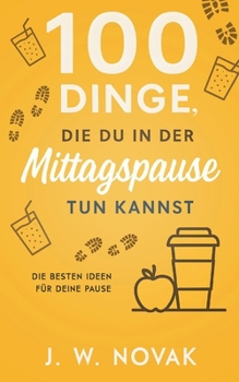 100 Dinge, die du in der Mittagspause tun kannst: Die besten Ideen für deine Pause (German Edition)