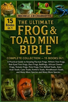 THE ULTIMATE FROG & TOAD MINI BIBLE: COMPLETE COLLECTION — 15 BOOKS IN 1: A Practical Guide to Keeping Pacman Frogs, White’s Tree Frogs, Red-Eyed Tree Frogs, Dart Frogs, Bullfrogs, African Clawed Frog