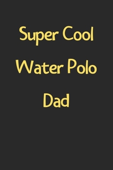 Super Cool Water Polo Dad: Lined Journal, 120 Pages, 6 x 9, Funny Water Polo Gift Idea, Black Matte Finish (Super Cool Water Polo Dad Journal)