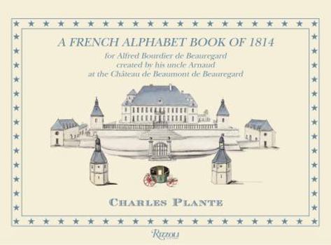 Hardcover A French Alphabet Book of 1814: For Alfred Bourdier de Beauregard, Created by His Uncle Arnaud at the Chateau de Beaumont de Beauregard Book