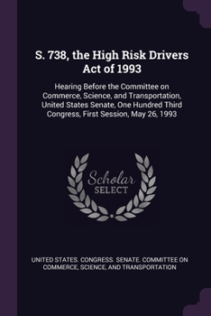 Paperback S. 738, the High Risk Drivers Act of 1993: Hearing Before the Committee on Commerce, Science, and Transportation, United States Senate, One Hundred Th Book