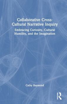 Hardcover Collaborative Cross-Cultural Narrative Inquiry: Embracing Curiosity, Cultural Humility, and the Imagination Book