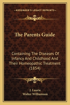 The Parents Guide: Containing The Diseases Of Infancy And Childhood And Their Homeopathic Treatment