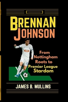 BRENNAN JOHNSON: From Nottingham Roots to Premier League Stardom