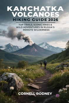 KAMCHATKA VOLCANOES HIKING GUIDE 2026: TOP TRAILS, SCENIC HIKES & WILD ADVENTURES IN RUSSIA’S REMOTE WILDERNESS (Pathfinder Travel And Adventure Guides)