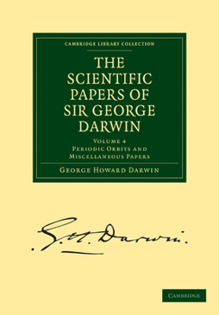 The Scientific Papers of Sir George Darwin: Volume 4: Periodic Orbits and Miscellaneous Papers - Book #4 of the Scientific Papers of Sir George Darwin