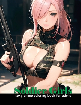 Paperback Sexy Anime Coloring book for adults Soldier Girls: Anime attractive and cute army women for manga and comic fans, 40 illustrations of attractive milit Book