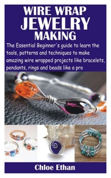 Paperback Wire Wrap Jewelry Making: The Essential Beginner's guide to learn the tools, patterns and techniques to make amazing wire wrapped projects like Book