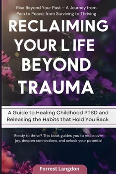 Reclaiming Your Life Beyond Trauma: A Guide to Healing Childhood PTSD and Releasing the Habits that Hold You Back